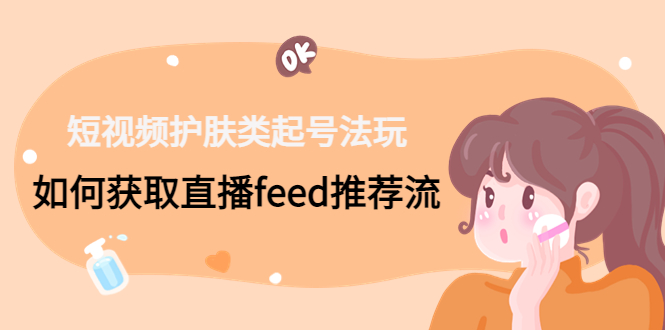 短视频护肤类起号玩法：如何获取直播feed推荐流！-简创项目网