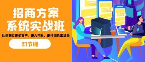 招商·方案系统实战班：让你获取更多客户，更大市场，更持续的出货量(27节)-简创项目网