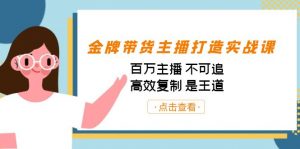 金牌带货主播打造实战课：百万主播 不可追，高效复制 是王道（10节课）-简创项目网