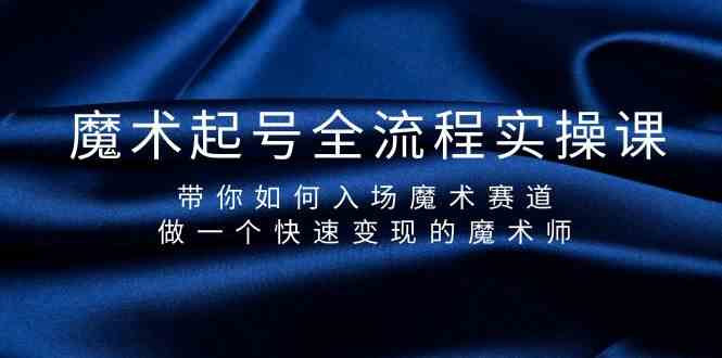 魔术起号全流程实操课，带你如何入场魔术赛道，做一个快速变现的魔术师-简创项目网