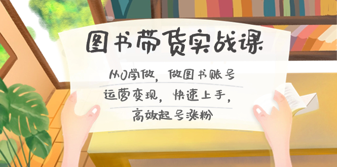 图书带货实战课2.0，从0学做，做图书账号运营变现，快速上手，高效起号涨粉-简创项目网