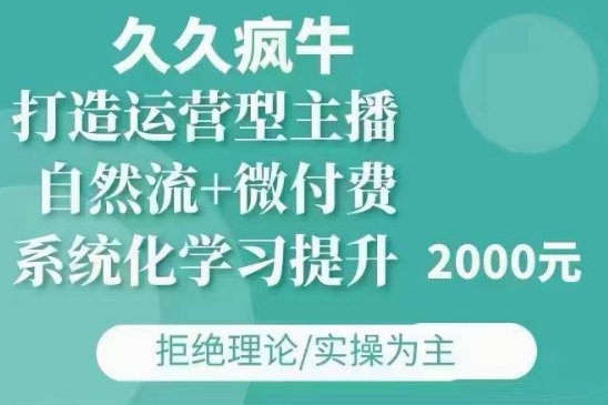 久久疯牛·自然流+微付费(12月23更新)打造运营型主播，包11月+12月-简创项目网