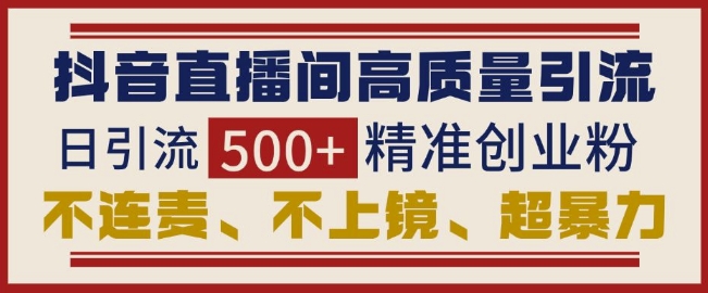 抖音直播间引流创业粉，无需连麦、不用上镜、超暴力，日引流500+高质量精准创业粉-简创项目网