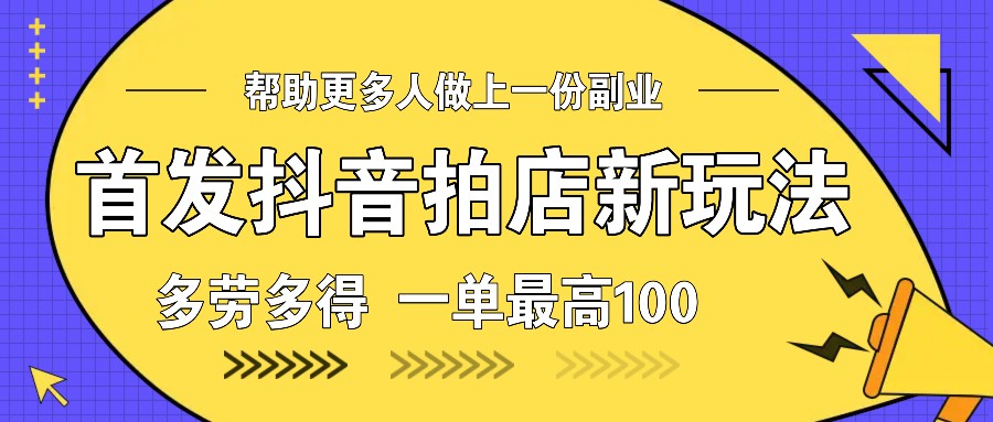 首发抖音拍店新玩法，多劳多得 一单最高100-简创项目网