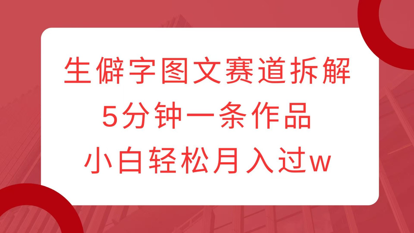 生僻字图文赛道拆解，5分钟一条作品，小白轻松月入过w-简创项目网
