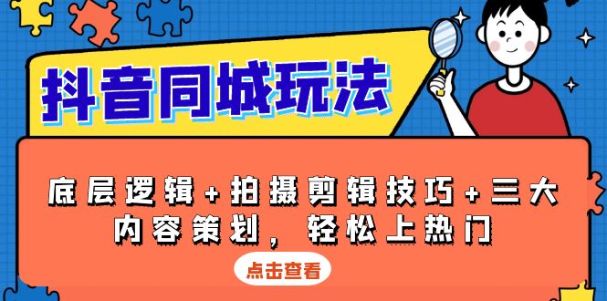 抖音 同城玩法，底层逻辑+拍摄剪辑技巧+三大内容策划，轻松上热门-简创项目网