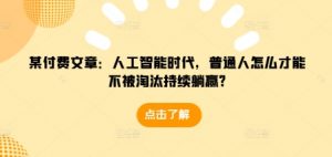 某付费文章：人工智能时代，普通人怎么才能不被淘汰持续躺赢?-简创项目网