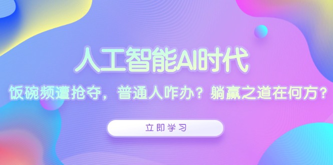 人工智能AI时代，饭碗频遭抢夺，普通人咋办？躺赢之道在何方？-简创项目网