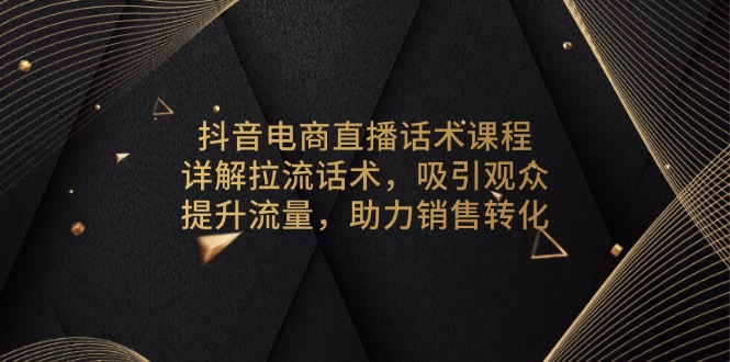 抖音电商直播话术课程，详解拉流话术，吸引观众，提升流量，助力销售转化-简创项目网