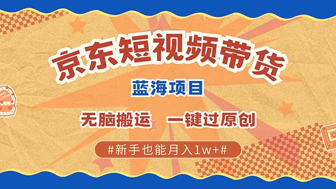 京东短视频带货 2025新风口 批量搬运 单号月入过万 上不封顶-简创项目网