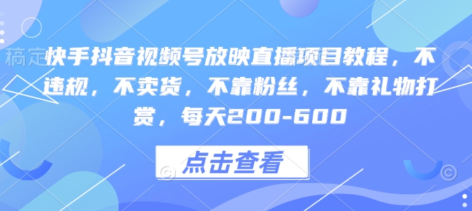 快手抖音视频号放映直播项目教程，不违规，不卖货，不靠粉丝，不靠礼物打赏，每天200-600-简创项目网