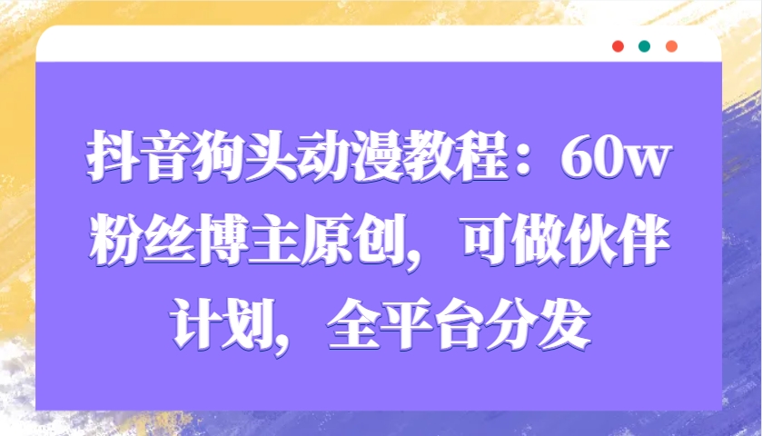 抖音狗头动漫教程：60w粉丝博主原创，可做伙伴计划，全平台分发-简创项目网