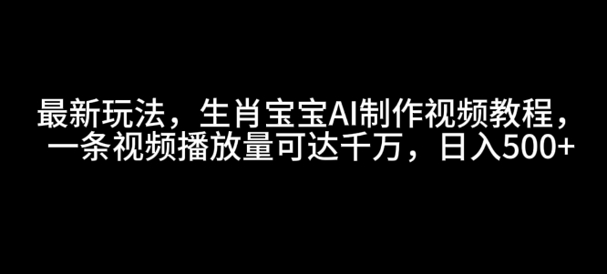 最新玩法，生肖宝宝AI制作视频教程，一条视频播放量可达千万，日入5张【揭秘】-简创项目网