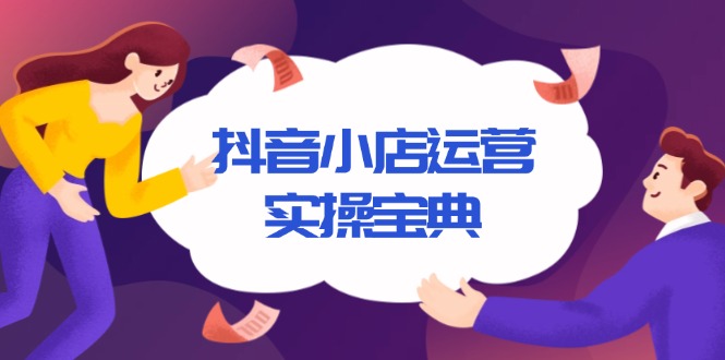抖音小店运营实操宝典，从入驻到推广，详解店铺搭建及千川广告投放技巧-简创项目网
