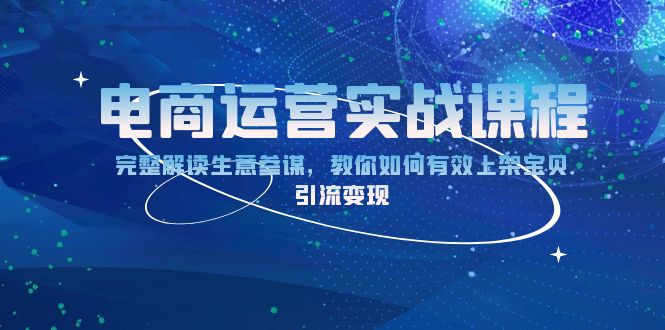 电商运营实战课程：完整解读生意参谋，教你如何有效上架宝贝，引流变现-简创项目网