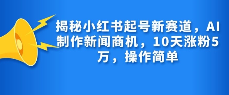 揭秘小红书起号新赛道，AI制作新闻商机，10天涨粉1万，操作简单-简创项目网