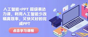 人工智能+PPT 超级表达力课,利用人工智能少改稿高效率,又快又好的完成PPT-简创项目网