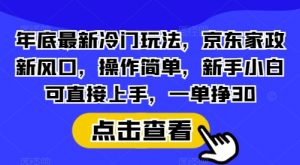 年底最新冷门玩法，京东家政新风口，操作简单，新手小白可直接上手，一单挣30【揭秘】-简创项目网