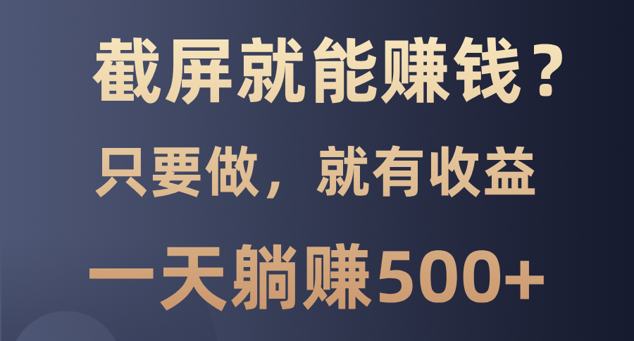 截屏就能赚钱？0门槛，只要做，100%有收益的一个项目，一天躺赚500+-简创项目网