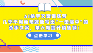 AI杀手文案训练营：几乎不用动笔就能写出“一击必中”的杀手文案，来大幅提升销售额！-简创项目网
