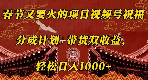 春节又要火的项目视频号祝福，分成计划+带货双收益，轻松日入几张【揭秘】-简创项目网