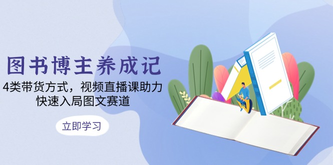 图书博主养成记：4类带货方式，视频直播课助力，快速入局图文赛道-简创项目网