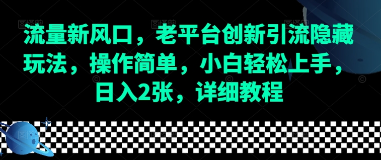 流量新风口，老平台创新引流隐藏玩法，操作简单，小白轻松上手，日入2张，详细教程-简创项目网