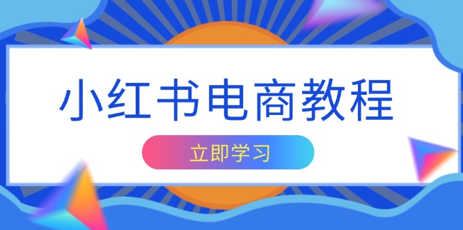 小红书电商教程，掌握帐号定位与内容创作技巧，打造爆款，实现商业变现-简创项目网
