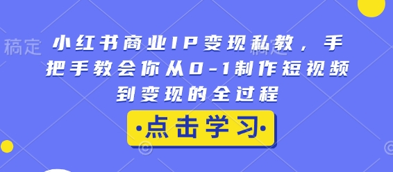 小红书商业IP变现私教，手把手教会你从0-1制作短视频到变现的全过程-简创项目网