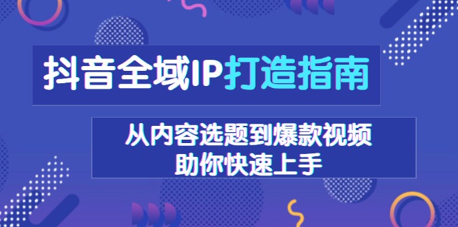 抖音全域IP打造指南，从内容选题到爆款视频，助你快速上手-简创项目网