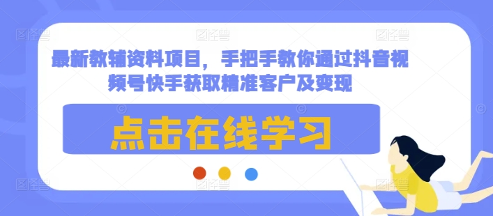 最新教辅资料项目，手把手教你通过抖音视频号快手获取精准客户及变现-简创项目网