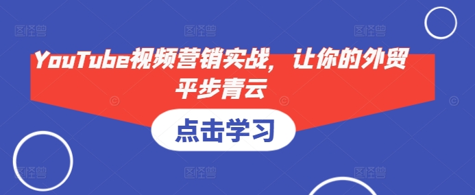 YouTube视频营销实战，让你的外贸平步青云-简创项目网