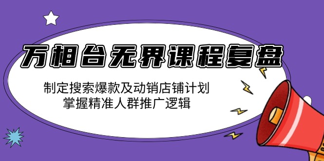 万相台无界课程复盘：制定搜索爆款及动销店铺计划，掌握精准人群推广逻辑-简创项目网