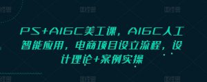 PS+AIGC美工课，AIGC人工智能应用，电商项目设立流程，设计理论+案例实操-简创项目网