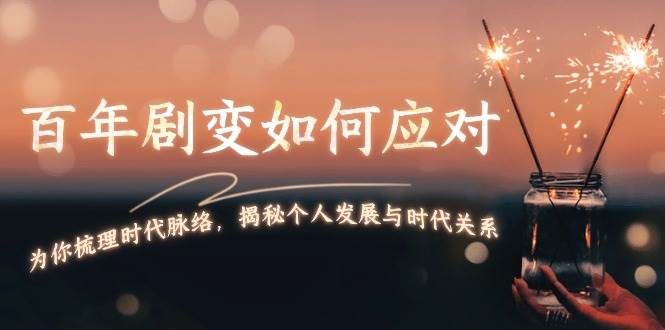 某付费文章：百年剧变如何应对，为你梳理时代脉络，揭秘个人发展与时代关系-简创项目网