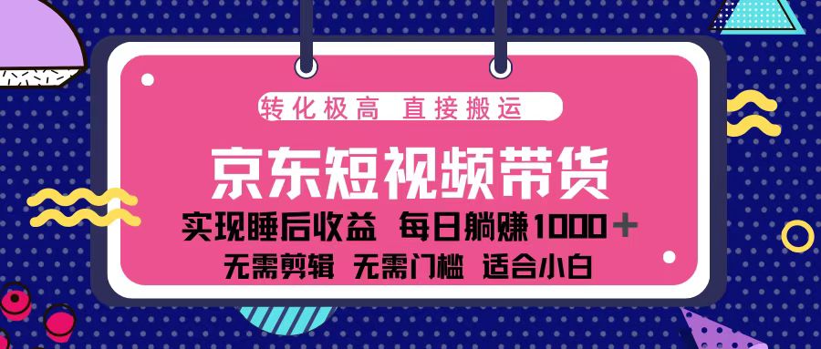 蓝海项目京东短视频带货：单账号月入过万，可矩阵。-简创项目网
