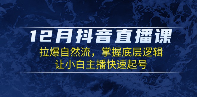 12月抖音直播课：拉爆自然流，掌握底层逻辑，让小白主播快速起号-简创项目网
