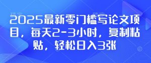 2025最新零门槛写论文项目，每天2-3小时，复制粘贴，轻松日入3张，附详细资料教程【揭秘】-简创项目网