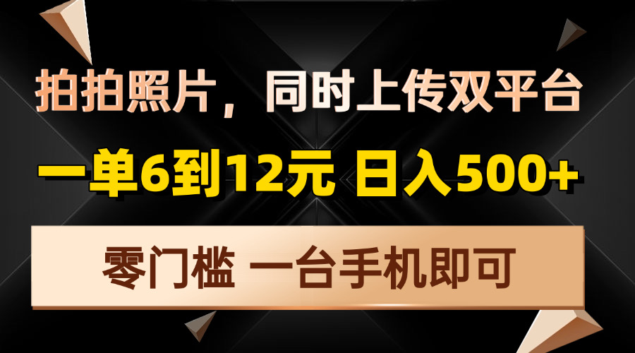 拍拍照片，同时上传双平台，一单6到12元，轻轻松松日入500+，零门槛，…-简创项目网
