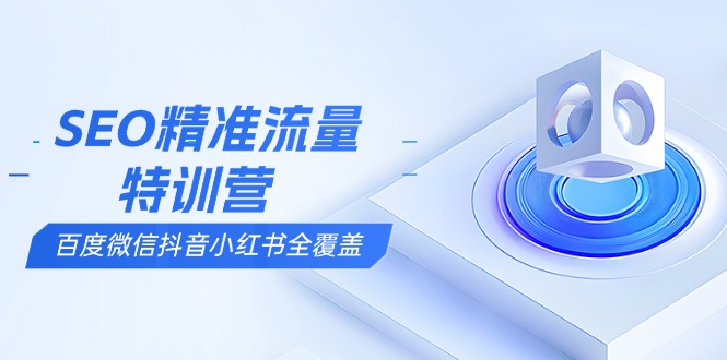 SEO精准流量特训营，百度微信抖音小红书全覆盖，带你搞懂搜索优化核心技巧-简创项目网