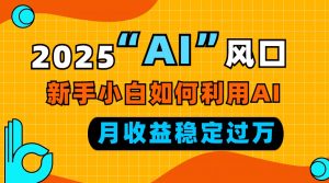 2025“ AI ”风口，新手小白如何利用ai，每月收益稳定过万-简创项目网