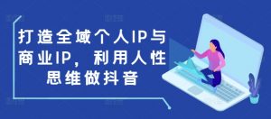 打造全域个人IP与商业IP，利用人性思维做抖音-简创项目网