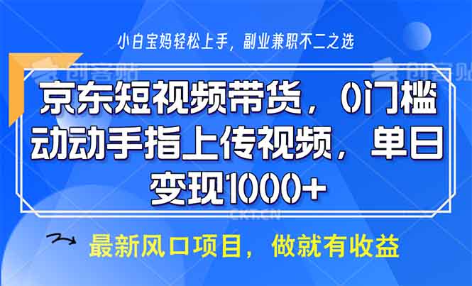 京东短视频带货，0门槛，动动手指上传视频，轻松日入1000+-简创项目网