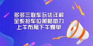 多多三联车玩法详解，全系抢车位策略助力，上午布局下午爆单-简创项目网