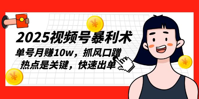 2025视频号暴利术，单号月赚10w，抓风口蹭热点是关键，快速出单-简创项目网