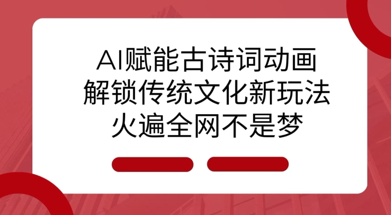 AI 赋能古诗词动画：解锁传统文化新玩法，火遍全网不是梦!-简创项目网