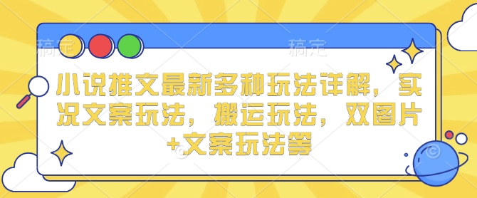 小说推文最新多种玩法详解，实况文案玩法，搬运玩法，双图片+文案玩法等-简创项目网