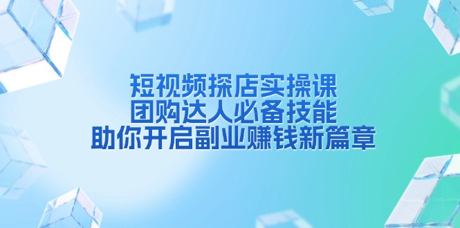 短视频探店实操课，团购达人必备技能，助你开启副业赚钱新篇章-简创项目网