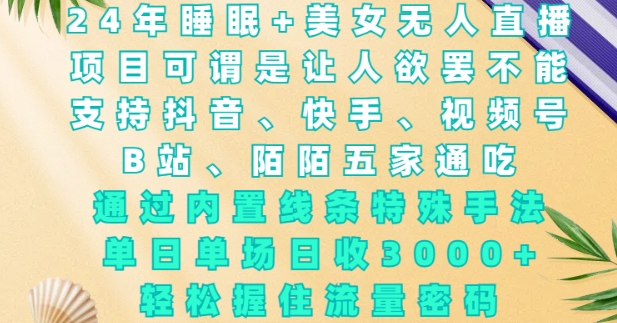 2024年睡眠+美女无人直播，通过内置线条特殊手法，单场日收3k+，轻松握住流量密码【揭秘】-简创项目网