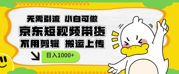 无需引流，小白可做，京东短现频带货，不用剪辑，搬运上传，日入1k【揭秘】-简创项目网